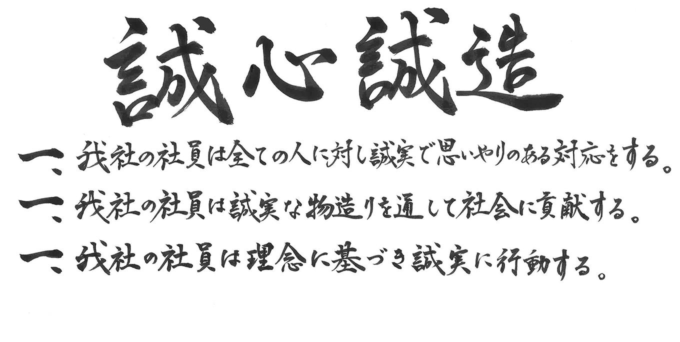 企業理念 誠心誠造 一 我社の社員は全ての人に対し、誠実で思いやりある対応をする。 一 我社の社員は誠実な施工を通して社会に貢献する。 一 我社の社員は理念に基づき誠実に行動する。