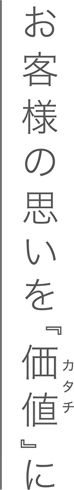 お客様の思いを「価値（カタチ）」に